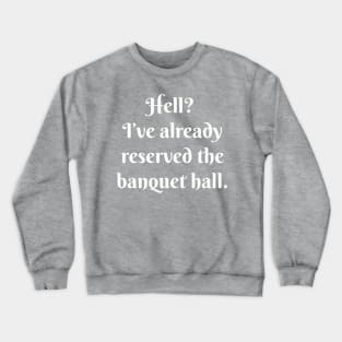 Hell? I’ve already reserved the banquet hall. Crewneck Sweatshirt